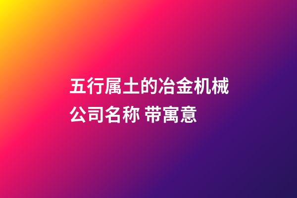 五行属土的冶金机械公司名称 带寓意-第1张-公司起名-玄机派